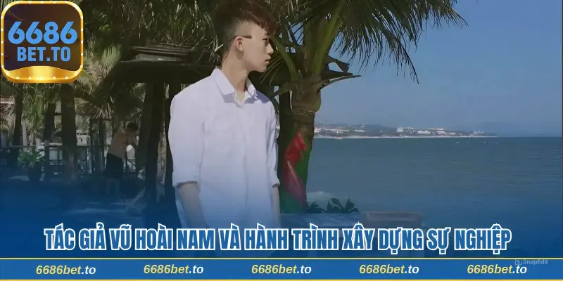 Tác giả Vũ Hoài Nam và hành trình xây dựng sự nghiệp 